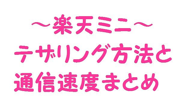 楽天ミニ テザリング方法と通信速度検証結果まとめ 安価モバイルルータ 楽天ミニ テザリング方法と通信速度検証結果まとめ 安価モバイルルータ